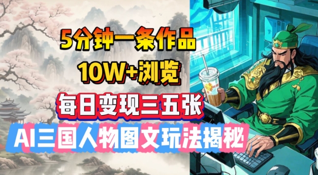 5分钟一条作品，10W+浏览，每日变现三五张，AI三国人物图文玩法揭秘-创新社-资源网-最新项目分享网站