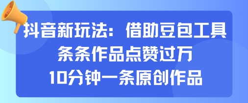 抖音新玩法，借助豆包工具，条条作品点赞过万，10分钟一条原创作品-创新社-资源网-最新项目分享网站