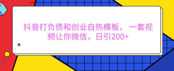 抖音打负债和创业自热模板， 一套视频让你微信，日引200+【揭秘】-创新社-资源网-最新项目分享网站