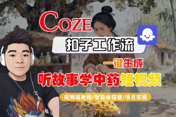Coze扣子智能体工作流一键生成“听故事学中药“短视频,全流程保姆级教学-创新社-资源网-最新项目分享网站