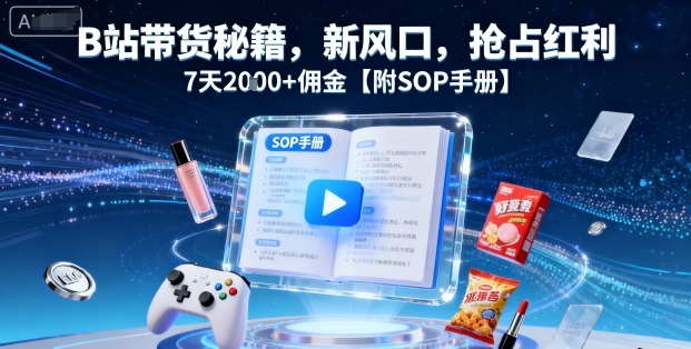 B站带货秘籍，新风口，抢占红利，7天2k+佣金【附SOP手册】-创新社-资源网-最新项目分享网站