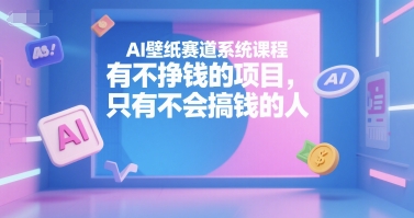 AI壁纸赛道系统课程，有不挣钱的项目，只有不会搞钱的人-创新社-资源网-最新项目分享网站