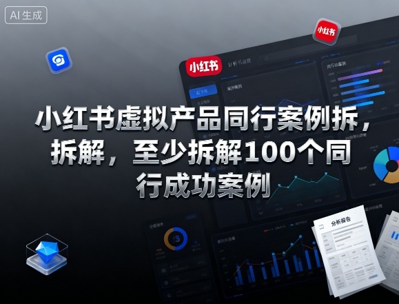 小红书虚拟产品同行案例拆解,至少拆解100个同行成功案例-创新社-资源网-最新项目分享网站