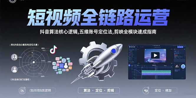 短视频全链路运营：抖音算法核心逻辑,五维账号定位法,剪映全模块速成指南-创新社-资源网-最新项目分享网站