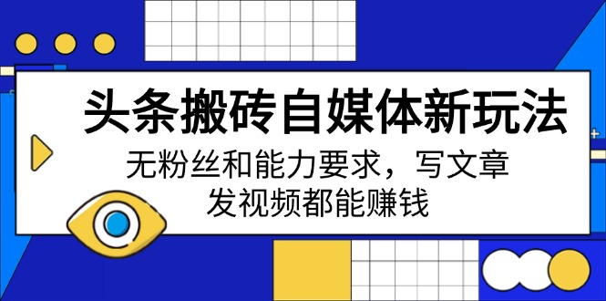 头条搬砖自媒体新玩法，无粉丝和能力要求，写文章、发视频都能赚钱-创新社-资源网-最新项目分享网站