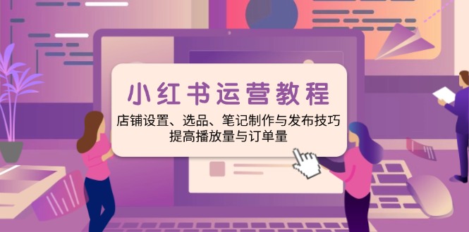 小红书运营教程：店铺设置、选品、笔记制作与发布技巧、提高播放量与订…-创新社-资源网-最新项目分享网站