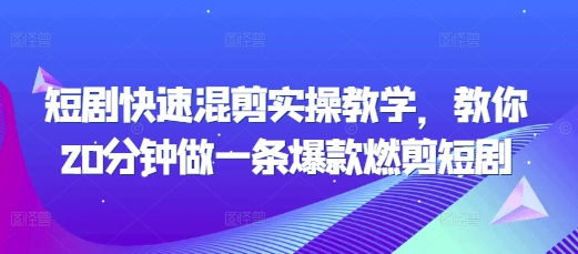 短剧快速混剪实操教学，教你20分钟做一条爆款燃剪短剧-创新社-资源网-最新项目分享网站