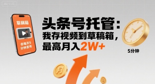 【头条号托管 】我存视频到草稿箱，你每天5分钟发布，最高月入2W+【揭秘】-创新社-资源网-最新项目分享网站