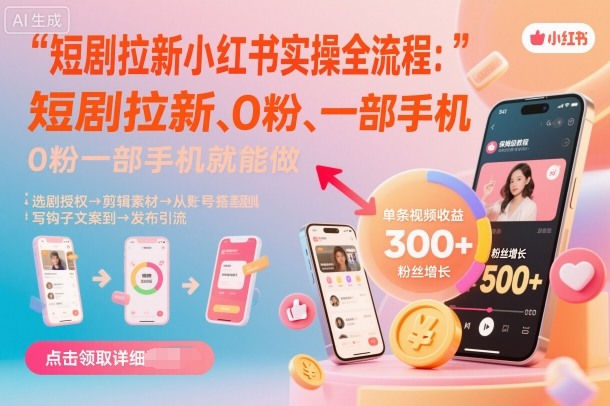 短剧拉新小红书实操全流程,0粉一部手机就可以做,详细教程-创新社-资源网-最新项目分享网站