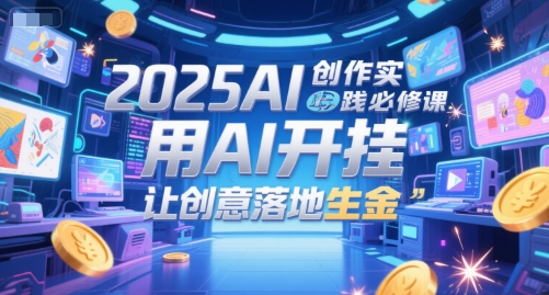 2025AI创作实践必修课，用AI开挂，让创意落地生金-创新社-资源网-最新项目分享网站