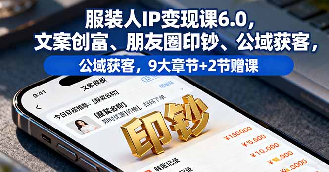 服装人IP变现课6.0,文案创富、朋友圈印钞、公域获客,9大章节+2节赠课-创新社-资源网-最新项目分享网站