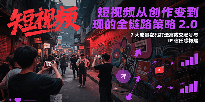 短视频从创作到变现的全链路策略2.0，7大流量密码构建IP信任感打造高成交账号-创新社-资源网-最新项目分享网站