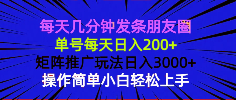 每天几分钟发条朋友圈 单号每天日入200+ 矩阵推广玩法日入3000+ 操作简…-创新社-资源网-最新项目分享网站