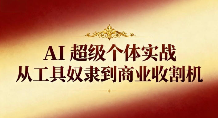 AI超级个体实战：从工具奴隶到商业收割机-创新社-资源网-最新项目分享网站