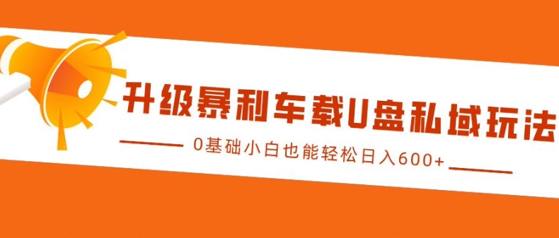 升级暴利车载U盘私域玩法，0基础小白也能轻松日入多张【揭秘】-创新社-资源网-最新项目分享网站