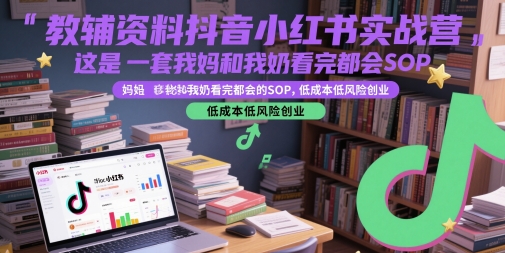 教辅资料抖音小红书实战营，这是一套我妈和我奶看完都会的SOP，低成本低风险创业-创新社-资源网-最新项目分享网站