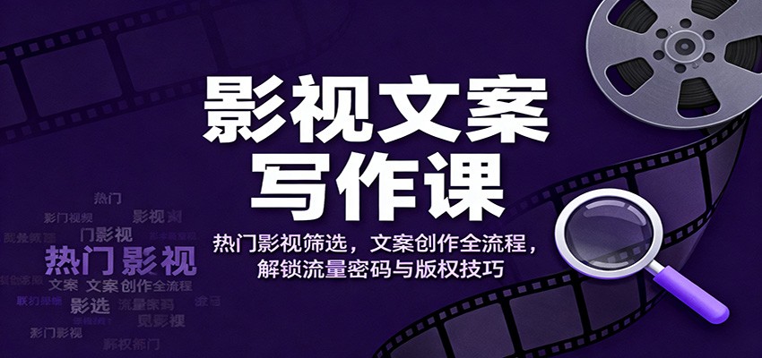 影视文案写作课：热门影视筛选，文案创作全流程，解锁流量密码与版权技巧-创新社-资源网-最新项目分享网站
