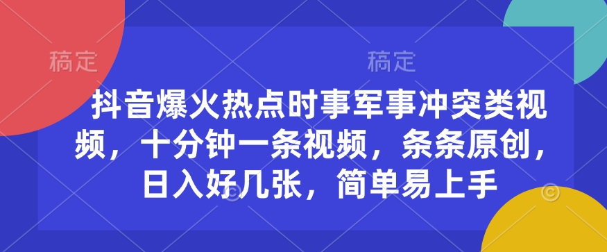 抖音爆火热点时事军事冲突类视频，十分钟一条视频，条条原创，日入好几张，简单易上手-创新社-资源网-最新项目分享网站