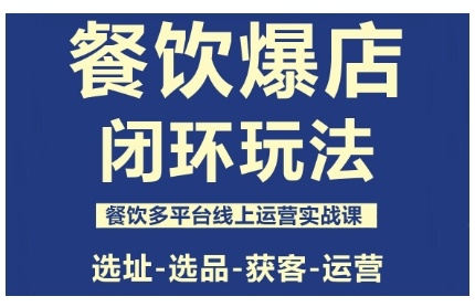 餐饮爆店闭环玩法,餐饮多平台线上运营实战课,选址-选品-获客-运营-创新社-资源网-最新项目分享网站