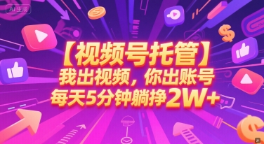 【视频号托管 】我出视频，你出账号，每天5分钟发布，最高躺挣2W+【揭秘】-创新社-资源网-最新项目分享网站