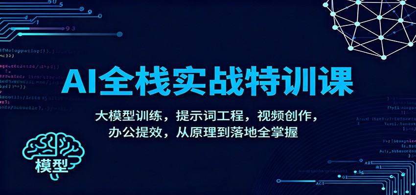 AI全栈实战特训课：大模型训练，提示词工程，视频创作，办公提效，从原理到落地全掌握-创新社-资源网-最新项目分享网站