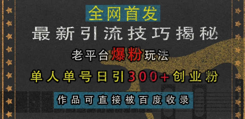 最新引流技巧揭秘，老平台爆粉玩法，单人单号日引300+创业粉，作品可直接被百度收录-创新社-资源网-最新项目分享网站