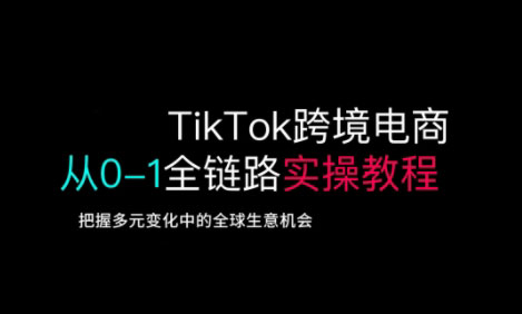 TikTok跨境电商从0-1全链路全方位实操教程，把握多元变化中的全球生意机会-创新社-资源网-最新项目分享网站