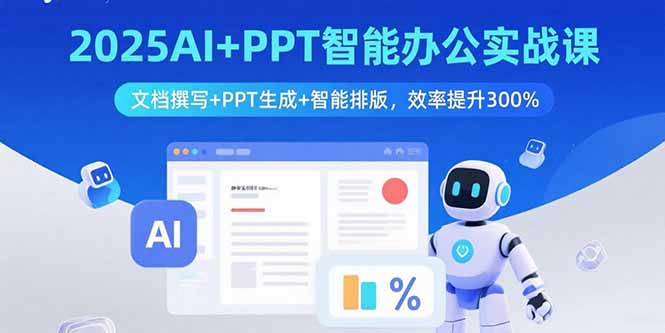 2025AI+PPT智能办公实战课：文档撰写+PPT生成+智能排版，效率提升300%-创新社-资源网-最新项目分享网站