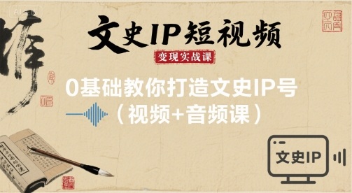 文史IP短视频变现实战课，0基础教你打造文史IP号(视频+音频课)-创新社-资源网-最新项目分享网站