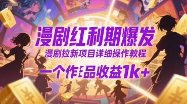 漫剧红利期爆发，漫剧拉新项目详细操作教程，一个作品收益1k+-创新社-资源网-最新项目分享网站