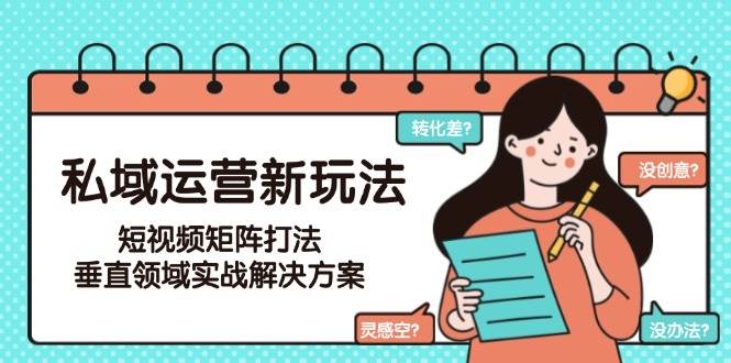 私域运营新玩法，短视频矩阵打法，垂直领域实战解决方案(更新6月)-创新社-资源网-最新项目分享网站