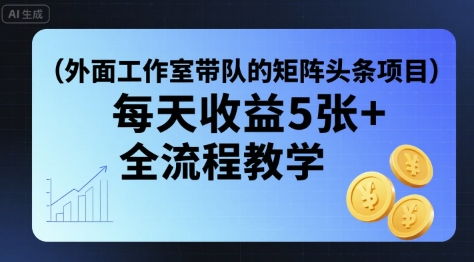 外面工作室带队的矩阵头条挂G项目，每天收益5张+，全流程教学【附全套工具】-创新社-资源网-最新项目分享网站