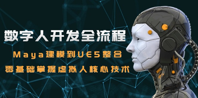 数字人开发全流程：Maya建模到UE5整合，零基础掌握虚拟人核心技术-创新社-资源网-最新项目分享网站