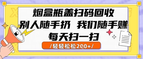 烟盒瓶盖扫码回收，别人随手扔 我们随手挣，闷声发大财，每天扫一扫，轻轻松松2张【揭秘】-创新社-资源网-最新项目分享网站