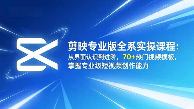 剪映专业版全系实操课程:从界面认识到进阶,70+热门视频模板,掌握专业级短视频创作能力-创新社-资源网-最新项目分享网站