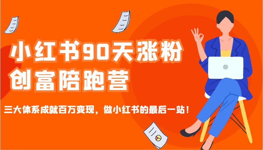 小红书90天涨粉创富陪跑营，三大体系成就百万变现，做小红书的最后一站！-创新社-资源网-最新项目分享网站