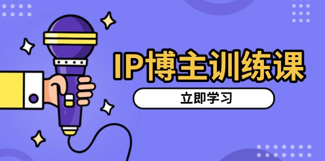 IP博主训练课，定位账号，推荐热门赛道，搭建涨粉架构，拍出更吸粉视频-非凡网-资源网-最新项目分享平台