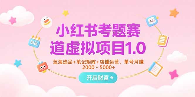 小红书考题赛道虚拟项目1.0，蓝海选品+笔记矩阵+店铺运营，单号月赚5000+-创新社-资源网-最新项目分享网站