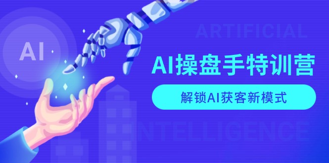 AI-操盘手特训营，解锁AI获客新模式，全面掌握AI商业应用与提示词技巧-创新社-资源网-最新项目分享网站