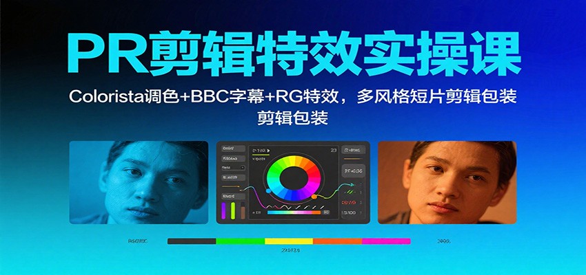 PR剪辑特效实操课:Colorista调色+BBC字幕+RG特效,多风格短片剪辑包装-创新社-资源网-最新项目分享网站