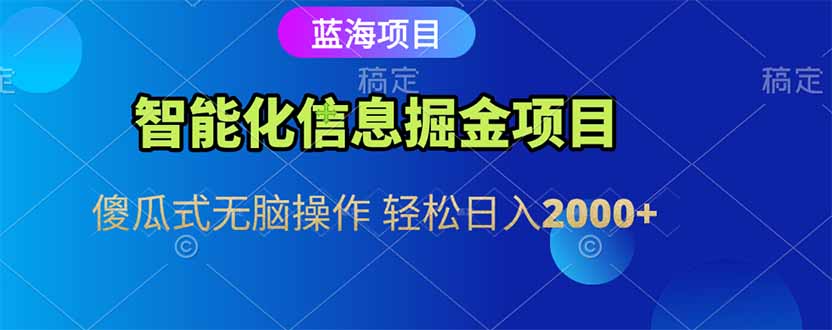 智能化信息蓝海掘金项目 傻瓜式无脑操作 轻松日入2000+-创新社-资源网-最新项目分享网站