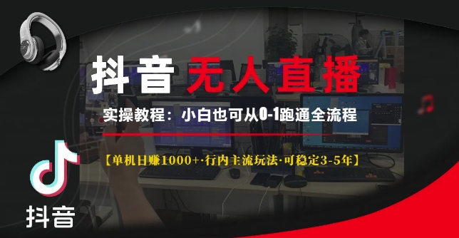 抖音无人直播实操教程【单机日入1k+行内主流玩法可稳定3-5年】小白也可从0-1跑通全流程【揭秘】-非凡网-资源网-最新项目分享平台