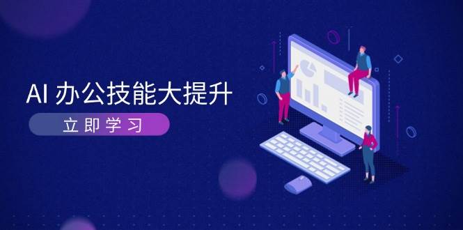 AI办公技能大提升，学习AI绘画、视频生成，让工作变得更高效、更轻松-非凡网-资源网-最新项目分享平台