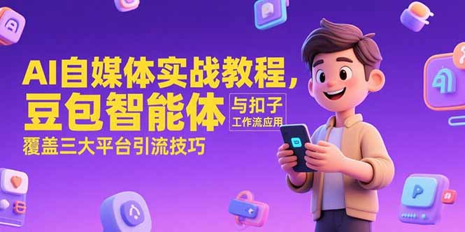 AI自媒体实战教程，豆包智能体与扣子工作流应用，覆盖三大平台引流技巧-创新社-资源网-最新项目分享网站