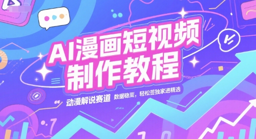 AI漫画短视频制作教程，动漫解说赛道，数据稳定且流量高，轻松签独家进精选-创新社-资源网-最新项目分享网站