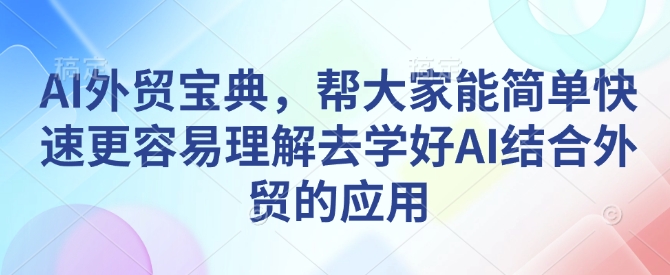 AI外贸宝典，帮大家能简单快速更容易理解去学好AI结合外贸的应用-创新社-资源网-最新项目分享网站