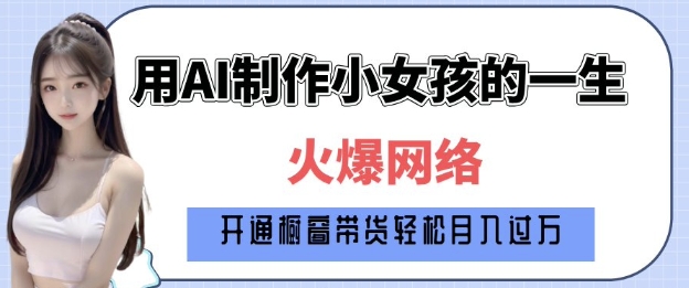 爆火AI小女孩从1岁到80岁制作教程拆解，纯原创制作，日入多张-创新社-资源网-最新项目分享网站