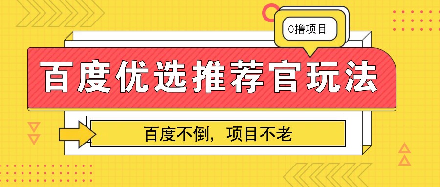 百度优选推荐官玩法，业余兼职做任务变现首选，百度不倒项目不老-创新社-资源网-最新项目分享网站