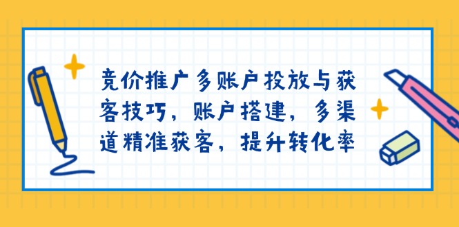 竞价推广多账户投放与获客技巧，账户搭建，多渠道精准获客，提升转化率-创新社-资源网-最新项目分享网站