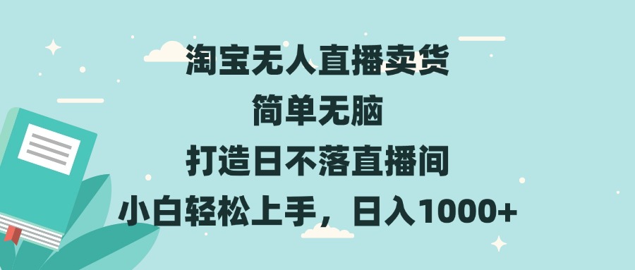淘宝无人直播卖货 简单无脑 打造日不落直播间 小白轻松上手，日入1000+-创新社-资源网-最新项目分享网站